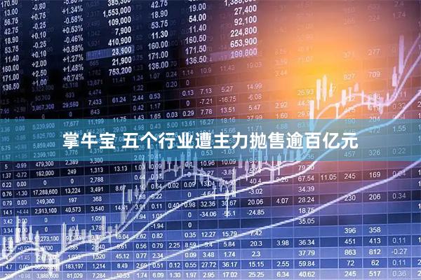 掌牛宝 五个行业遭主力抛售逾百亿元