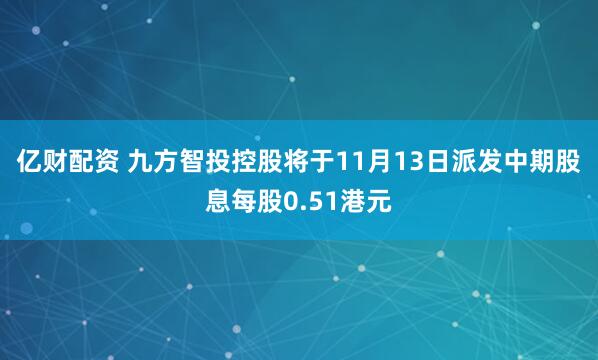 亿财配资 九方智投控股将于11月13日派发中期股息每股0.51港元