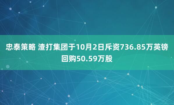 忠泰策略 渣打集团于10月2日斥资736.85万英镑回购50.59万股