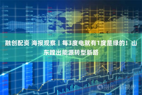 融创配资 海报观察丨每3度电就有1度是绿的！山东蹚出能源转型新路