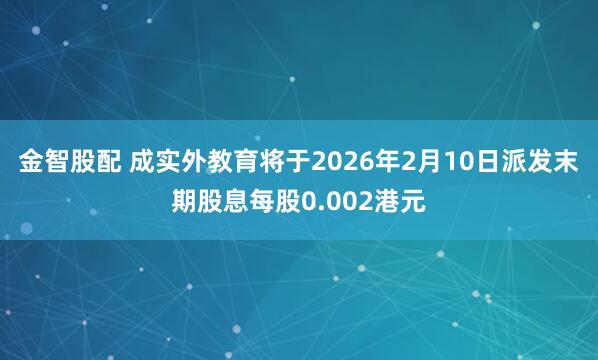 金智股配 成实外教育将于2026年2月10日派发末期股息每股0.002港元