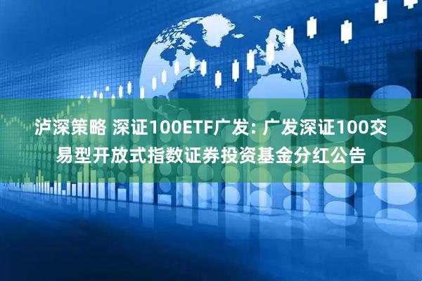 泸深策略 深证100ETF广发: 广发深证100交易型开放式指数证券投资基金分红公告