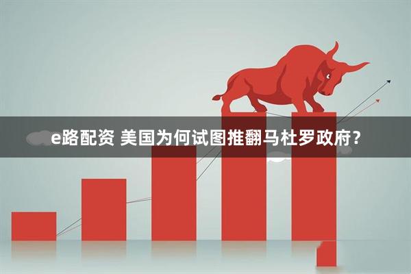 e路配资 美国为何试图推翻马杜罗政府？