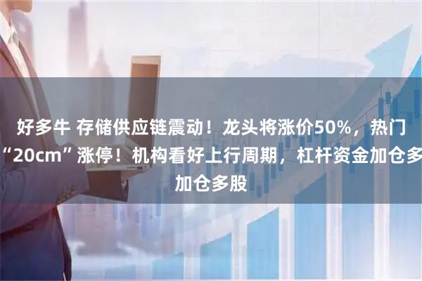 好多牛 存储供应链震动！龙头将涨价50%，热门股“20cm”涨停！机构看好上行周期，杠杆资金加仓多股